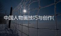 中國(guó)人物畫(huà)技巧與創(chuàng)作(關(guān)于中國(guó)人物畫(huà)技巧與創(chuàng)作簡(jiǎn)述)