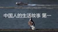 中國人的生活故事 第一輯(關(guān)于中國人的生活故事 第一輯簡述)