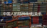 中國人的精神傳統(關于中國人的精神傳統簡述)