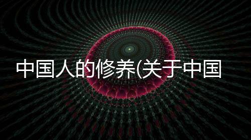 中國人的修養(關于中國人的修養簡述)