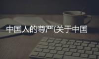 中國人的尊嚴(關于中國人的尊嚴簡述)