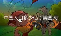 中國人口多少億（美國人口多少億）