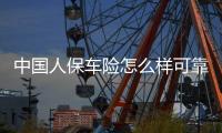 中國人保車險怎么樣可靠嗎（人保車險怎么樣）