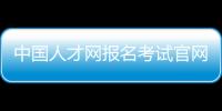 中國人才網報名考試官網