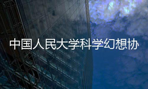 中國(guó)人民大學(xué)科學(xué)幻想?yún)f(xié)會(huì)(關(guān)于中國(guó)人民大學(xué)科學(xué)幻想?yún)f(xié)會(huì)簡(jiǎn)述)