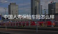 中國人壽保險車險怎么樣