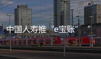 中國人壽推“e寶賬”“微回執(zhí)微回訪”服務(wù)