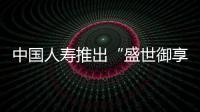 中國人壽推出“盛世御享”保險產(chǎn)品組合