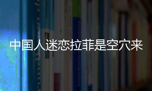 中國人迷戀拉菲是空穴來風(fēng)