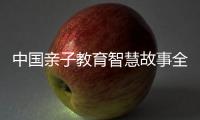 中國(guó)親子教育智慧故事全集(關(guān)于中國(guó)親子教育智慧故事全集簡(jiǎn)述)
