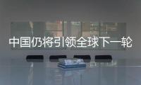 中國仍將引領全球下一輪經濟增長浪潮