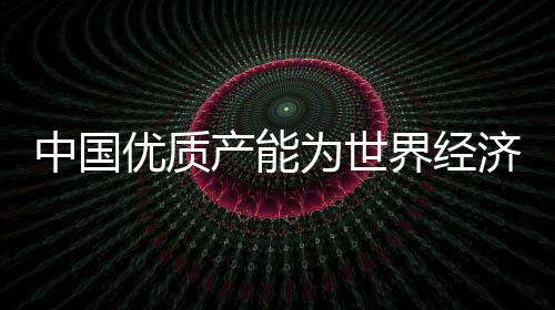 中國優質產能為世界經濟添動力