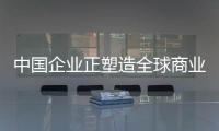 中國企業正塑造全球商業競合新格局