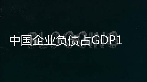 中國企業(yè)負(fù)債占GDP107%