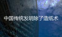 中國(guó)傳統(tǒng)發(fā)明除了造紙術(shù)還有哪些 中國(guó)古代傳統(tǒng)發(fā)明有哪些