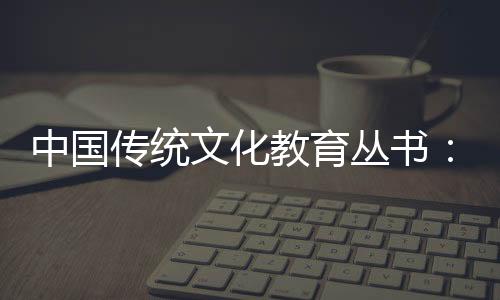 中國傳統文化教育叢書：三字經(關于中國傳統文化教育叢書：三字經簡述)
