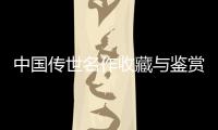 中國傳世名作收藏與鑒賞(關于中國傳世名作收藏與鑒賞簡述)