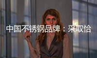 中國不銹鋼品牌：采取恰當策略 抓住消費者心理