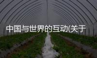 中國與世界的互動(關于中國與世界的互動簡述)