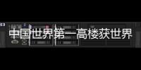 中國(guó)世界第一高樓獲世界高樓協(xié)會(huì)認(rèn)證