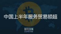 中國上半年服務貿易額超2.6萬億元