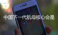 中國下一代航母核心會是什么 電磁彈射突破