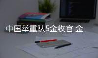 中國舉重隊5金收官 金牌五金店圓滿開張