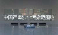 中國嚴重沙塵污染范圍繼續擴大—新聞—科學網