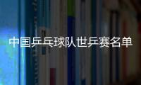 中國乒乓球隊世乒賽名單惹爭議？網友：這是犧牲老將利益！