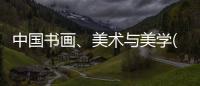 中國書畫、美術與美學(關于中國書畫、美術與美學簡述)