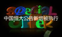 中國恒大公告新增被執行信息，許家印恐成老賴