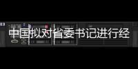 中國擬對省委書記進行經濟責任審計