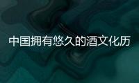 中國擁有悠久的酒文化歷史