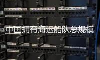 中國擁有海運船隊總規模已達4.3億載重噸 穩居世界前列