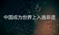 中國成為世界上入選非遺項目最多的國家