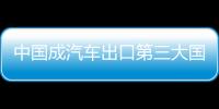 中國(guó)成汽車出口第三大國(guó) 僅次于日本、德國(guó)