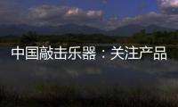 中國(guó)敲擊樂器：關(guān)注產(chǎn)品質(zhì)量 注重售后服務(wù)