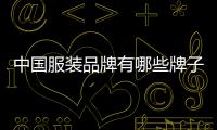 中國服裝品牌有哪些牌子（中國服裝品牌有哪些?）