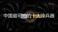 中國最可怕的十大冷兵器，世界十大禁止冷兵器,中國56式軍刺冷兵器之王