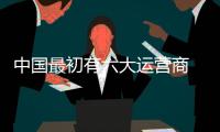 中國最初有六大運營商 為什么只有中國移動聯通電信能發展？