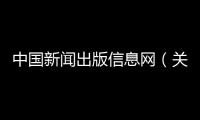 中國新聞出版信息網(wǎng)（關(guān)于中國新聞出版信息網(wǎng)的基本情況說明介紹）