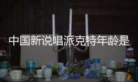 中國新說唱派克特年齡是多少 是哪個廠牌