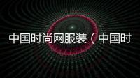 中國時(shí)尚網(wǎng)服裝（中國時(shí)裝網(wǎng)官網(wǎng)）