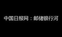 中國日報網：郵儲銀行河南省分行：綠色金融“貸”動綠色發展