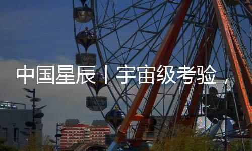 中國星辰丨宇宙級考驗，在太空中“蓋房子”需要滿足什么條件？