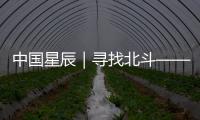 中國星辰｜尋找北斗——今天你“北斗”了嗎？