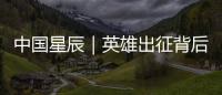 中國(guó)星辰｜英雄出征背后的故事