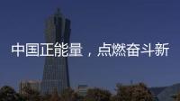 中國正能量，點燃奮斗新時代的精神火炬