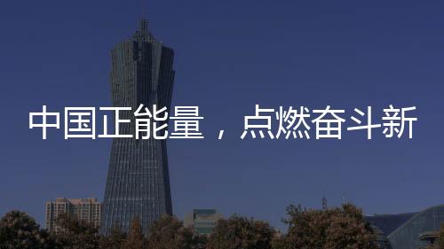 中國正能量，點燃奮斗新時代的精神火炬