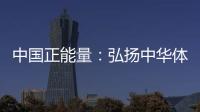 中國正能量：弘揚中華體育精神 接續奮斗的磅礴力量